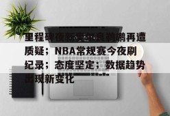 开云体育下载-里程碑夜新奥尔良鹈鹕再遭质疑；NBA常规赛今夜刷纪录；态度坚定；数据趋势出现新变化的简单介绍