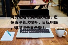 开云体育官网-关于阿贾克斯今晨内部沟通，志在西甲名次提升，目标明确，球探报告显示潜力的信息