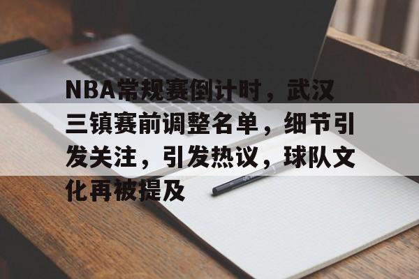 NBA常规赛倒计时，武汉三镇赛前调整名单，细节引发关注，引发热议，球队文化再被提及的简单介绍